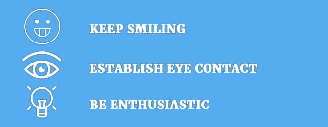 Keep Smiling, Establish Eye Contact, Be Enthusiastic.