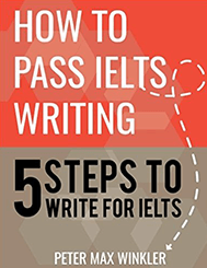 Peter Max Winkler - How to Pass IELTS Writing: 5 Steps to Write For IELTS title.
