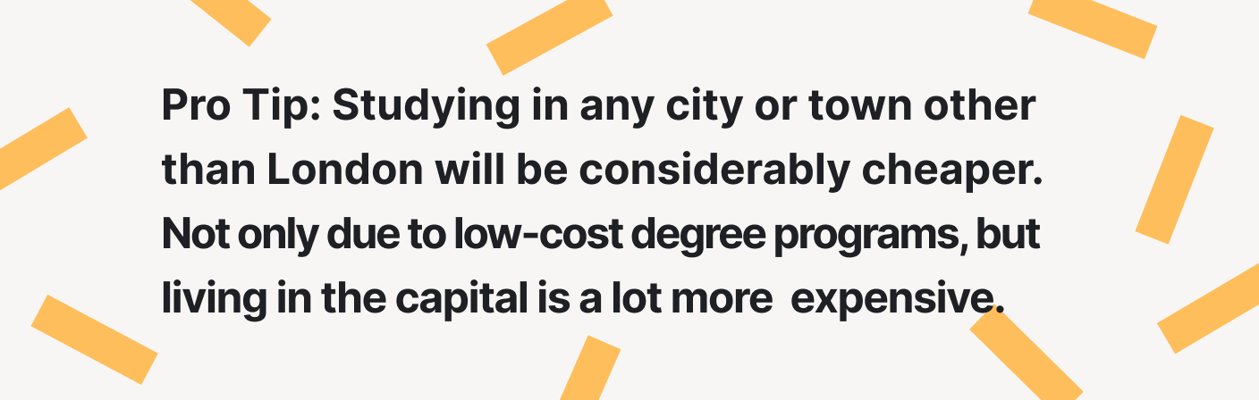 Studying in any city or town other than London will be considerably cheaper.