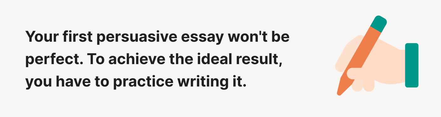 To write a perfect persuasive essay, you have to practice.