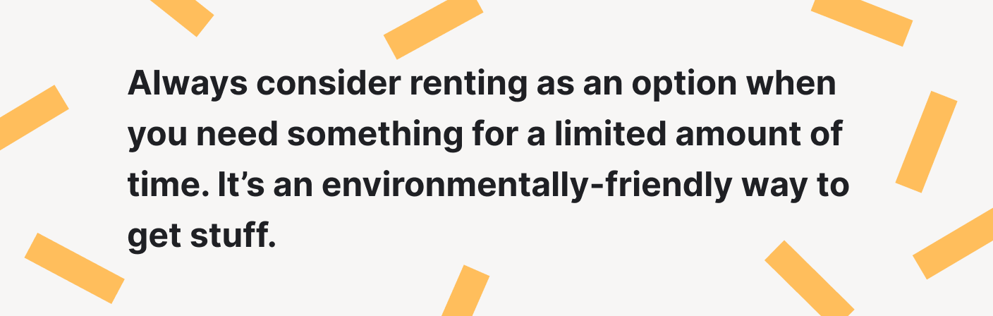 Renting is an environmentally-friendly way to get stuff.