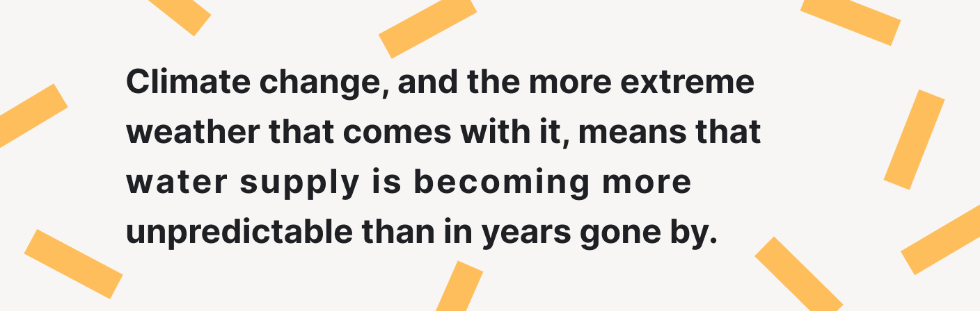 Climate change, and the more extreme weather that comes with it, means that water supply is becoming more unpredictable than in years gone by.