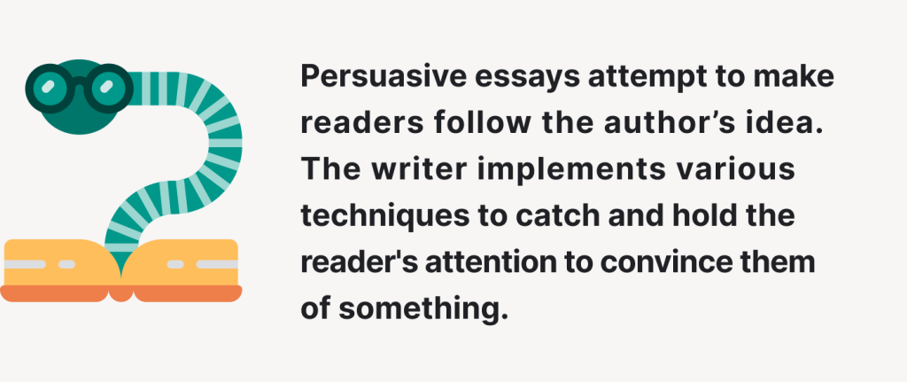 Persuasive essays attempt to make readers follow the author’s idea.
