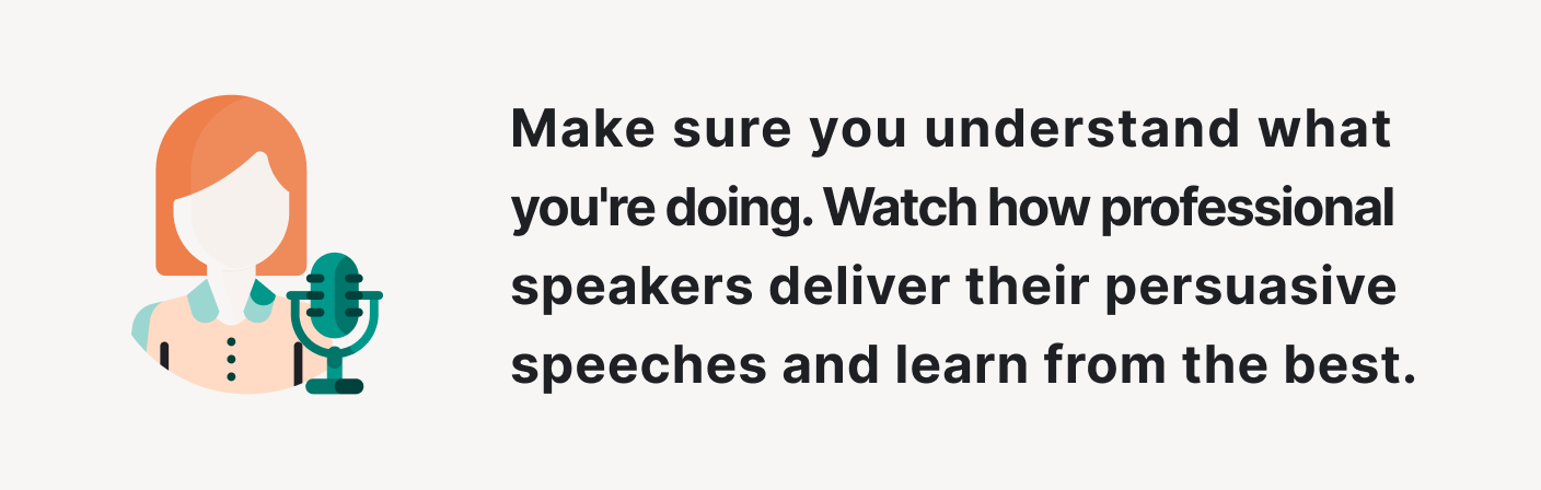 Watch how professional speakers deliver their persuasive speeches.