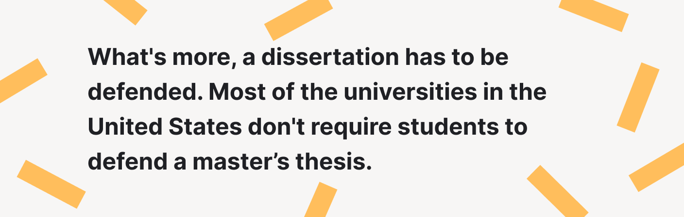 A dissertation has to be defended, while the master's thesis doesn't require defense in most universities.