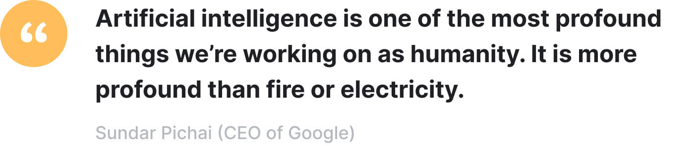 Quote: Artificial intelligence is one of the most profound things we're working on as humanity. - Sundar Pichai.
