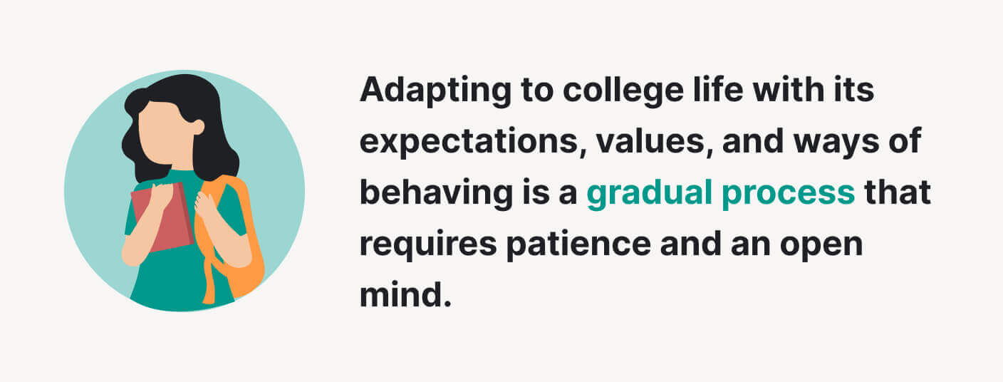 The picture says that adapting to college is a gradual process that requires patience and an open mind.