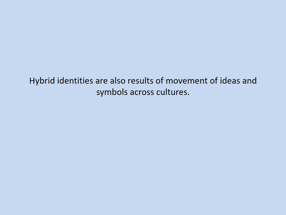 Hybrid identities are also results of movement of ideas and symbols across cultures.