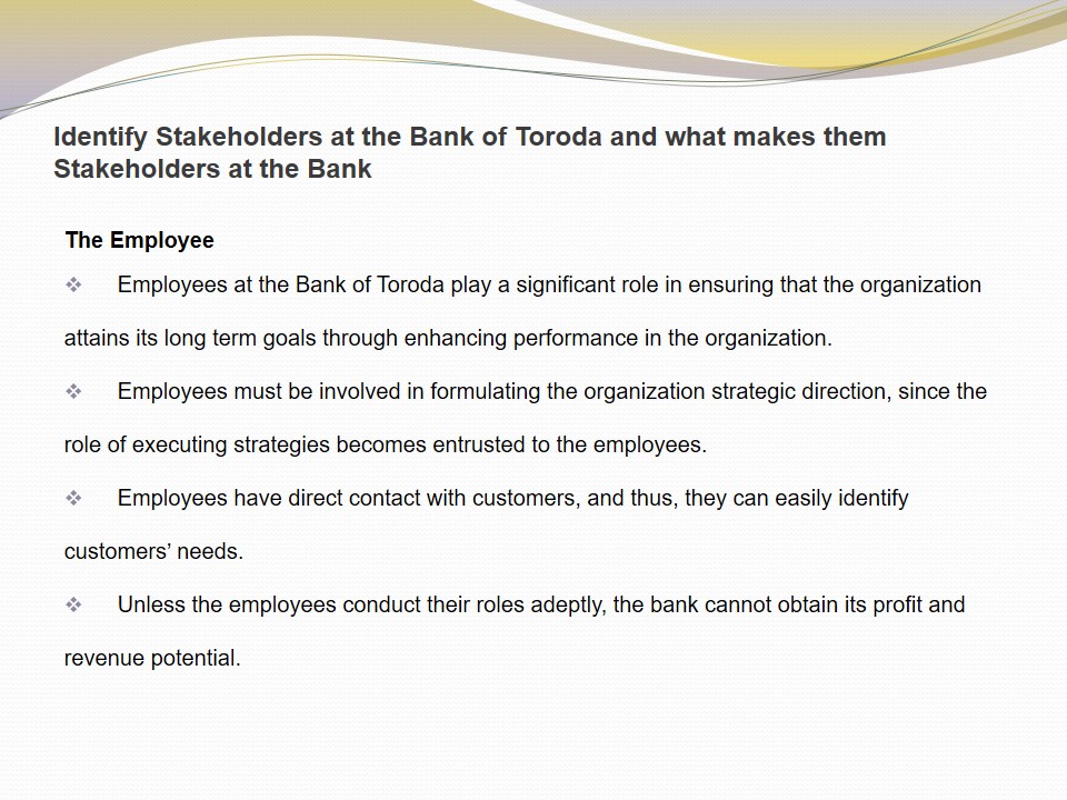 Identify Stakeholders at the Bank of Toroda and what makes them Stakeholders at the Bank