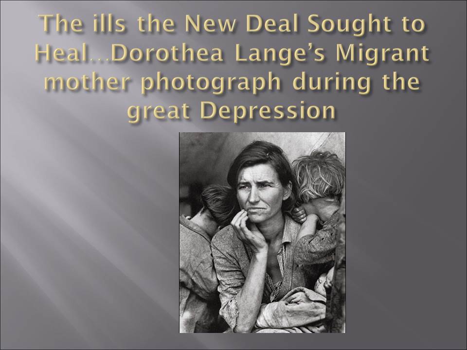 The ills the New Deal Sought to Heal…Dorothea Lange’s Migrant mother photograph during the great Depression