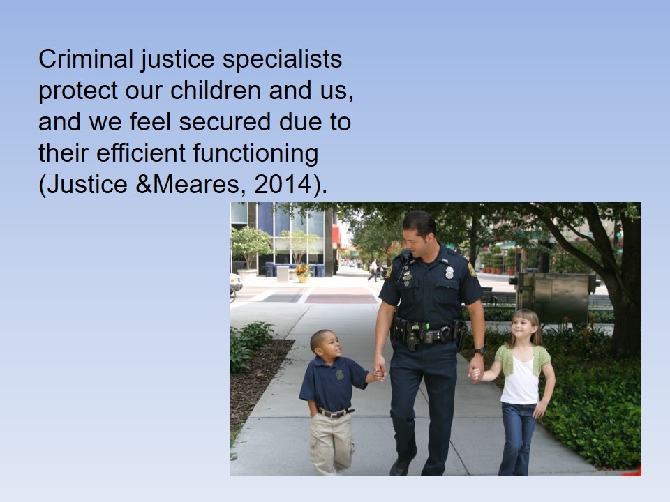 Criminal justice specialists protect our children and us, and we feel secured due to their efficient functioning (Justice &Meares, 2014).