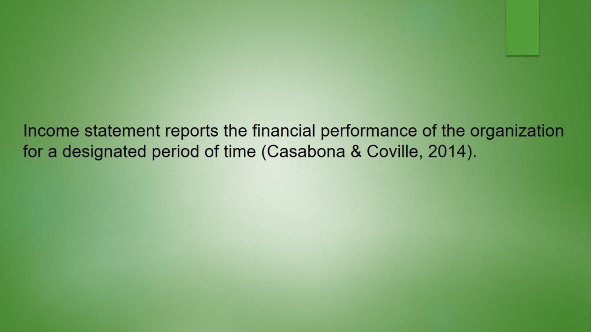 Income statement reports the financial performance of the organization for a designated period of time (Casabona & Coville, 2014).
